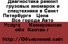 Диагностика,ремонт грузовых иномарок и спецтехники в Санкт-Петербурге › Цена ­ 1 500 - Все города Авто » Услуги   . Кемеровская обл.,Калтан г.